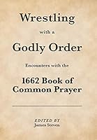 Wrestling with a Godly Order: Encounters with the 1662 Book of Common Prayer 0955066034 Book Cover