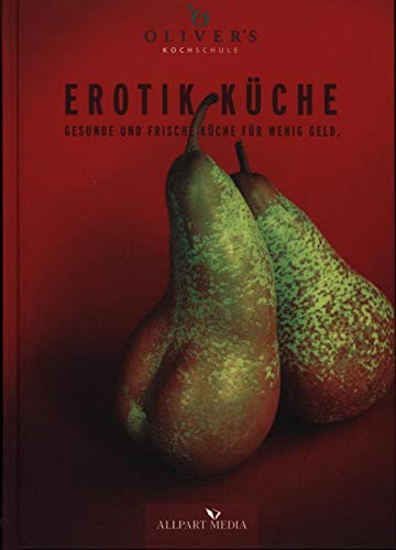 Erotik Küche: Gesunde und frische Küche für wenig Geld: Gesunde und frische Küche für wenig Geld. Oliver's Kochschule