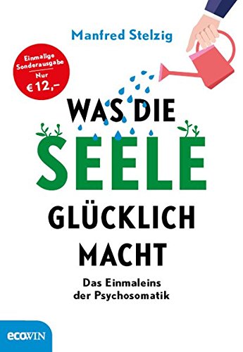 Was die Seele glücklich macht: Das Einmaleins der Psychosomatik Was die Seele glücklich macht: Das Einmaleins der Psychosomatik