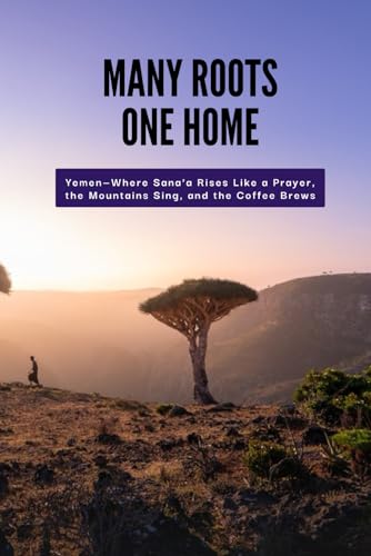 Many Roots, One Home: Yemen — Where Sana’a Rises Like a Prayer, the Mountains Sing, and the Coffee Brews