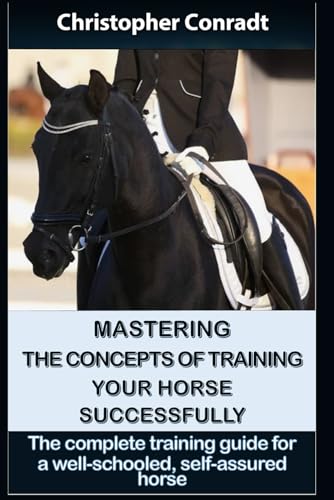 Mastering the Concepts of Training Your Horse Successfully: The comprehensive training guide for a well-schooled, self-assured horse (Avalon Horse Training)