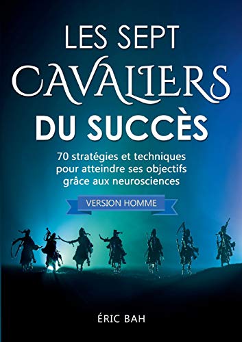 Télécharger Les Sept Cavaliers du Succès (version homme): 70 stratégies et techniques pour atteindre ses objec Livre PDF Gratuit