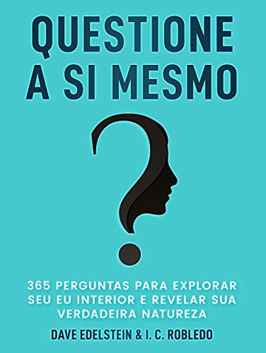 Questione a Si Mesmo: 365 Perguntas Para Explorar Seu Eu Interior e Revelar Sua Verdadeira Natureza (Domine Sua Mente, Transforme Sua Vida)