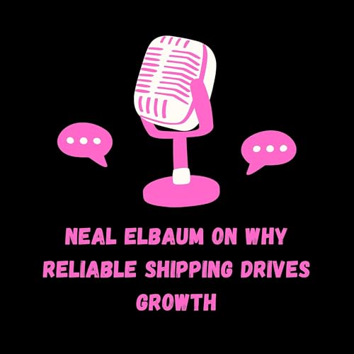 Neal Elbaum on Why Reliable Shipping Drives Growth