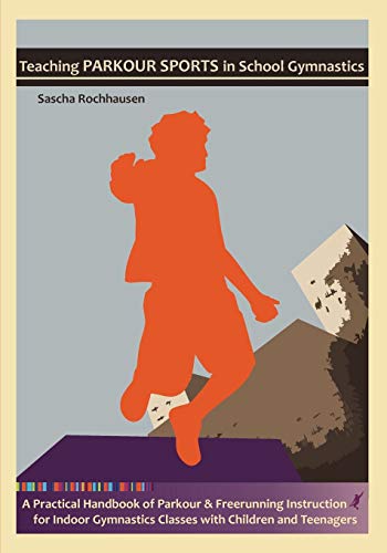 Teaching Parkour Sports In School Gymnastics: A Practical Handbook Of Parkour & Freerunning Instruction For Indoor Gymnastics Classes With Children An