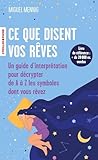  Ce que disent vos rêves: Un guide d\'interprétation pour décrypter de A à Z les symboles dont vous rêvez