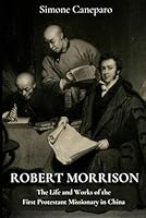 Robert Morrison: The Life and Works of the First Protestant Missionary in China B0CKTBQZ4N Book Cover