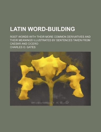Latin Word-Building; Root Words with Their More Common Derivatives and ...