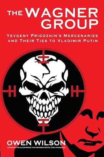 The Wagner Group: Yevgeny Prigozhin's Mercenaries and Their Ties to Vladimir Putin