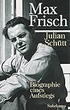 Max Frisch: Biographie eines Aufstiegs - Julian Schütt 