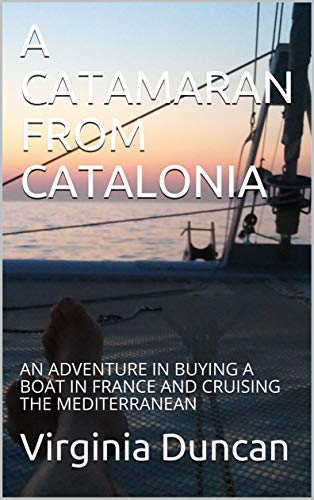A CATAMARAN FROM CATALONIA: AN ADVENTURE IN BUYING A BOAT IN FRANCE AND CRUISING THE MEDITERRANEAN