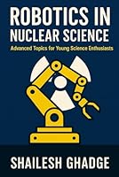 Robotics in Nuclear Science: Advanced Topics for Young Science Enthusiasts B0F66LC5NV Book Cover