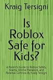Is Roblox Safe for Kids?: A Parent’s Guide to Roblox Safety, Scams, Online Predators, and Parental Controls By Kraig Tersigni