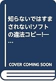 知らないではすまされない!ソフトの違法コピー! 社員の違法コピーが企業の管理責任になる