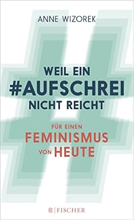 Weil ein Aufschrei nicht reicht: Für einen Feminismus von heute