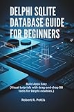 Delphi SQLite Database Guide for Beginners: Build Apps Easy (Visual tutorials with drag-and-drop DB tools for Delphi newbies.)