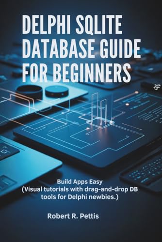 Delphi SQLite Database Guide for Beginners: Build Apps Easy (Visual tutorials with drag-and-drop DB tools for Delphi newbies.)