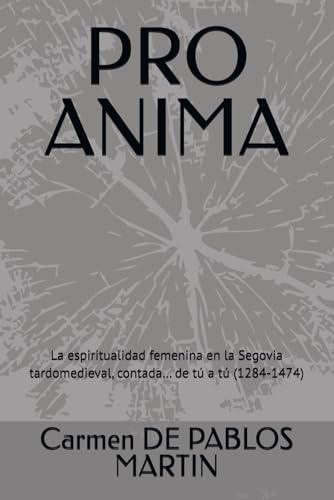 PRO ANIMA: La espiritualidad femenina en la Segovia tardomedieval, contada… de tú a tú (1284-1474) (Mujeres en la Historia de segovia... de tú a tú) (Spanish Edition)