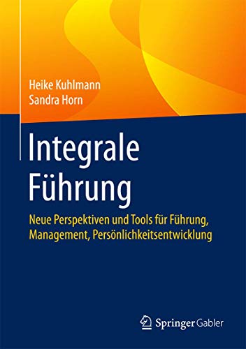 Integrale Führung: Neue Perspektiven und Tools für Führung, Management, Persönlichkeitsentwicklu