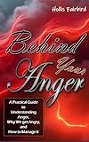 Behind Your Anger: A Practical Guide to Understanding Anger, Why We get Angry, and How to Manage It