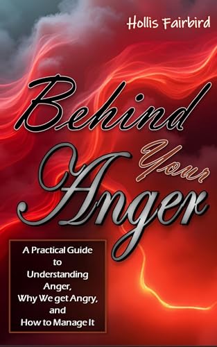 Behind Your Anger: A Practical Guide to Understanding Anger, Why We get Angry, and How to Manage It