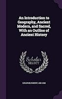 An introduction to geography, ancient modern, and sacred, with an outline of ancient history 1342179927 Book Cover