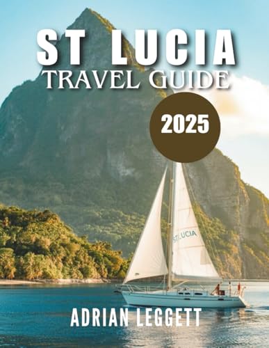 ST LUCIA TRAVEL GUIDE 2025: Paradise Found: Insider Tips, Unforgettable Adventures, and Smart Planning for Your Dream Caribbean Vacation