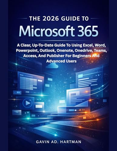 THE 2026 GUIDE TO MICROSOFT 365: A Clear, Up-To-Date Guide To Using Excel, Word, Powerpoint, Outlook, Onenote, Onedrive, Teams, Access, And Publisher For Beginners And Advanced Users