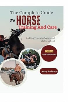 Paperback The Complete Guide to Horse Training and Care: Building Trust, Confidence, and a Lifelong Bond Book