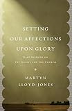 Setting Our Affections upon Glory: Nine Sermons on the Gospel and the Church