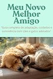 Meu Novo Melhor Amigo: Guia completo de adaptação, cuidados e convivência com cães e gatos adotados (Portuguese Edition)