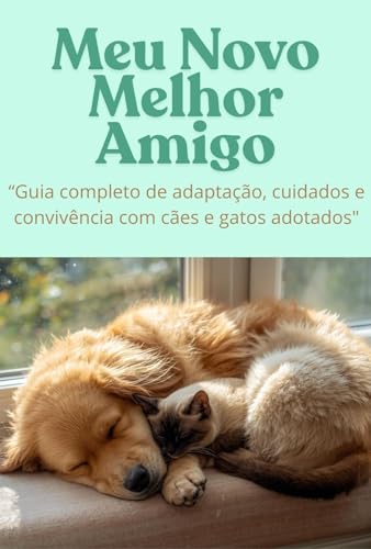 Meu Novo Melhor Amigo: Guia completo de adaptação, cuidados e convivência com cães e gatos adotados (Portuguese Edition)