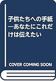 子供たちへの手紙 あなたにこれだけは伝え