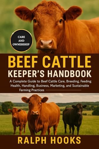 BEEF CATTLE KEEPER'S HANDBOOK: A Complete Guide to Beef Cattle Ca...