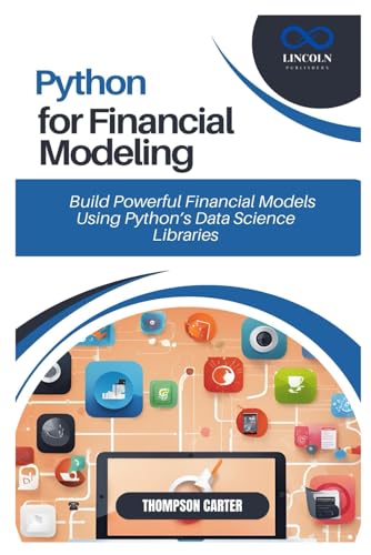 PYTHON FOR FINANCIAL MODELING: Build Powerful Financial Models Using Python’s Data Science Libraries
