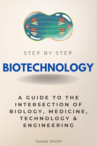 Biotechnology Step by Step: A Guide to the Intersection of Biolog...