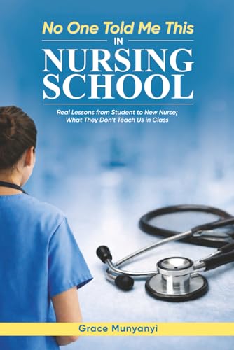 NO ONE TOLD ME THIS in NURSING SCHOOL: Real Lessons from Student to New Nurse- What They Don�ft Teach Us in Class
