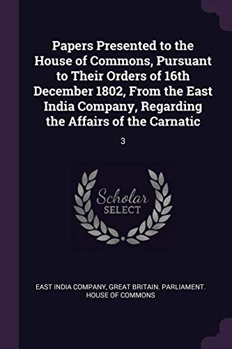 Papers Presented to the House of Commons, Pursuant to Their Orders of 16th December 1802, From the East India Company, Regarding the Affairs of the Carnatic: 3