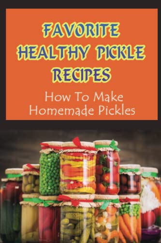 Favorite Healthy Pickle Recipes: How To Make Homemade Pickles: Homemade Fermenting Recipes