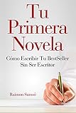  Tu Primera Novela: Como escribir tu Best Seller sin ser escritor (Escribe tu propio libro y que se venda)
