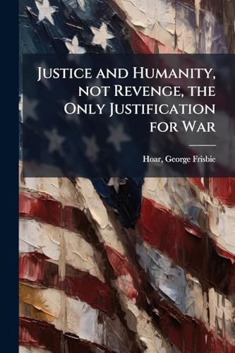 Justice and Humanity, not Revenge, the Only Justification for War