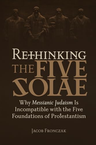Rethinking the Five Solae: Why Messianic Judaism is Incompatible with the Five Foundations of Protestantism