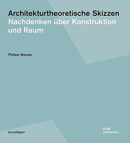 Architekturtheoretische Skizzen: Nachdenken über Konstruktion und Raum (Grundlagen/Basics)
