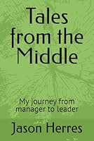 Tales from the Middle: My journey from manager to leader B0DBDLFGPL Book Cover