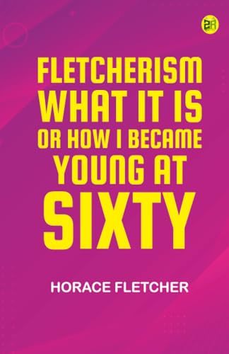 Fletcherism: What It Is; Or How I Became Young at