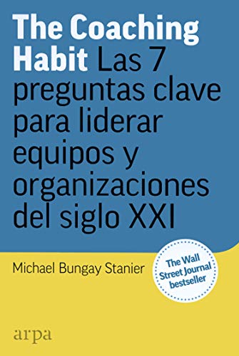 Coaching Habit, The. Las 7 preguntas clave para liderar equipos y organizaciones del siglo XXI, autor: Michael Bungay Stanier