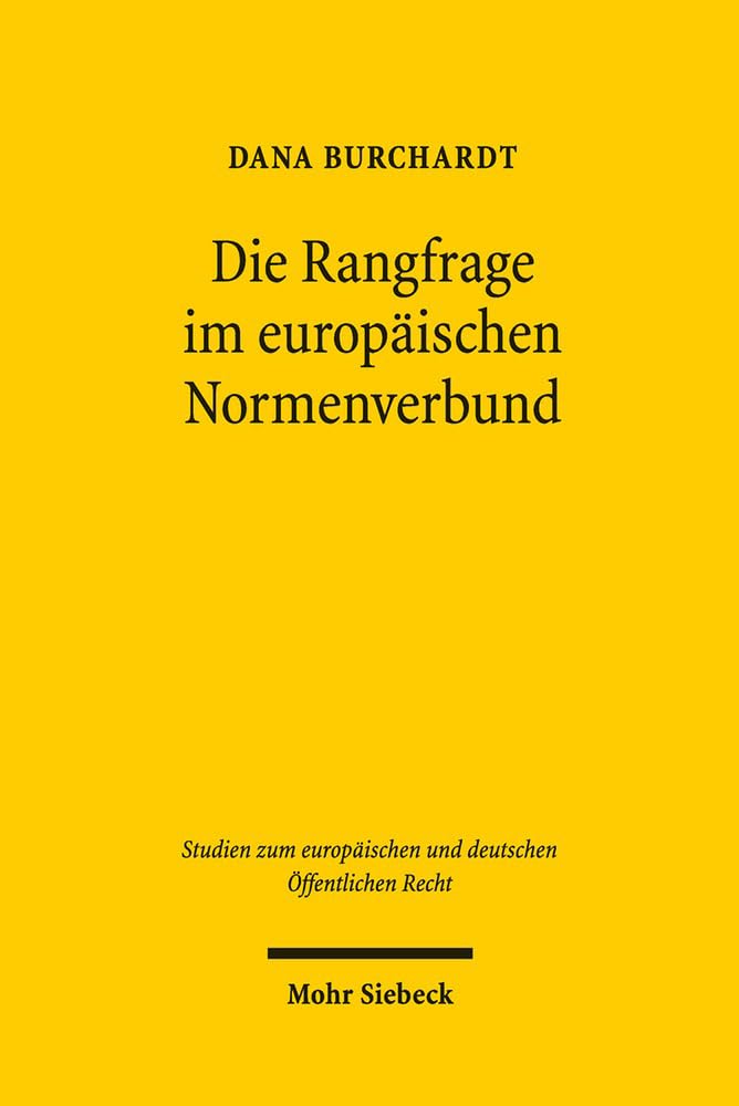 Die Rangfrage im europäischen Normenverbund: Theoretische Grundlagen und dogmatische Grundzüge des Verhältnisses von Unionsrecht und nationalem Recht ... und deutschen Öffentlichen Recht, Band 8)