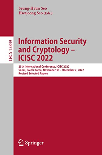 Information Security and Cryptology – ICISC 2022: 25th International Conference, ICISC 2022, Seoul, South Korea, November 30 – December 2, 2022, ... Papers (Lecture Notes in Computer Science)