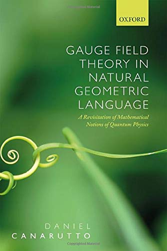 Gauge Field Theory in Natural Geometric Language: A revisitation of mathematical notions of quantum physics Gauge Field Theory in Natural Geometric Language: A revisitation of mathematical notions of quantum physics