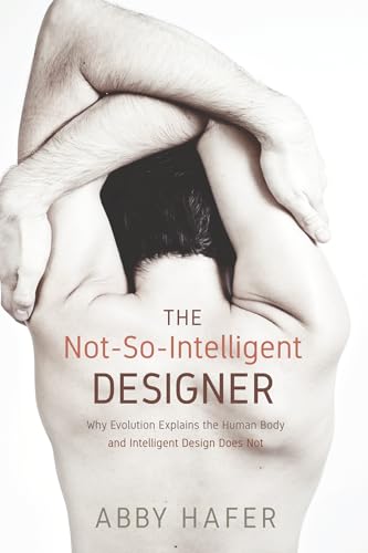 The Not-So-Intelligent Designer: Why Evolution Explains the Human Body and